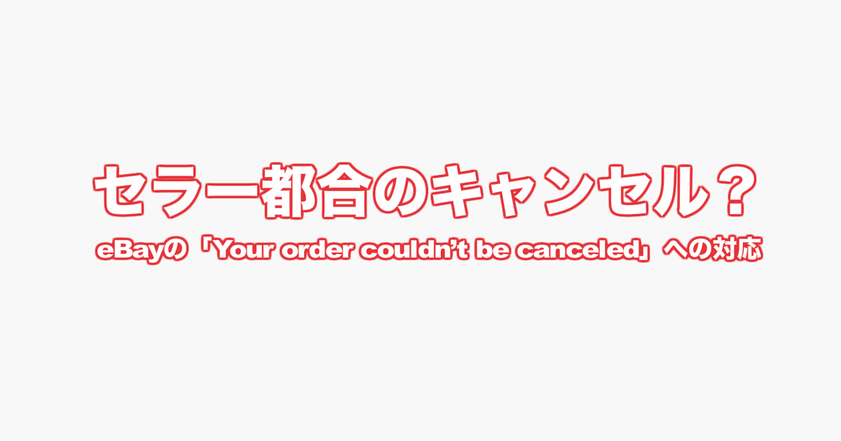 セラー都合のキャンセル？eBayの「Your order couldn’t be canceled」への対応